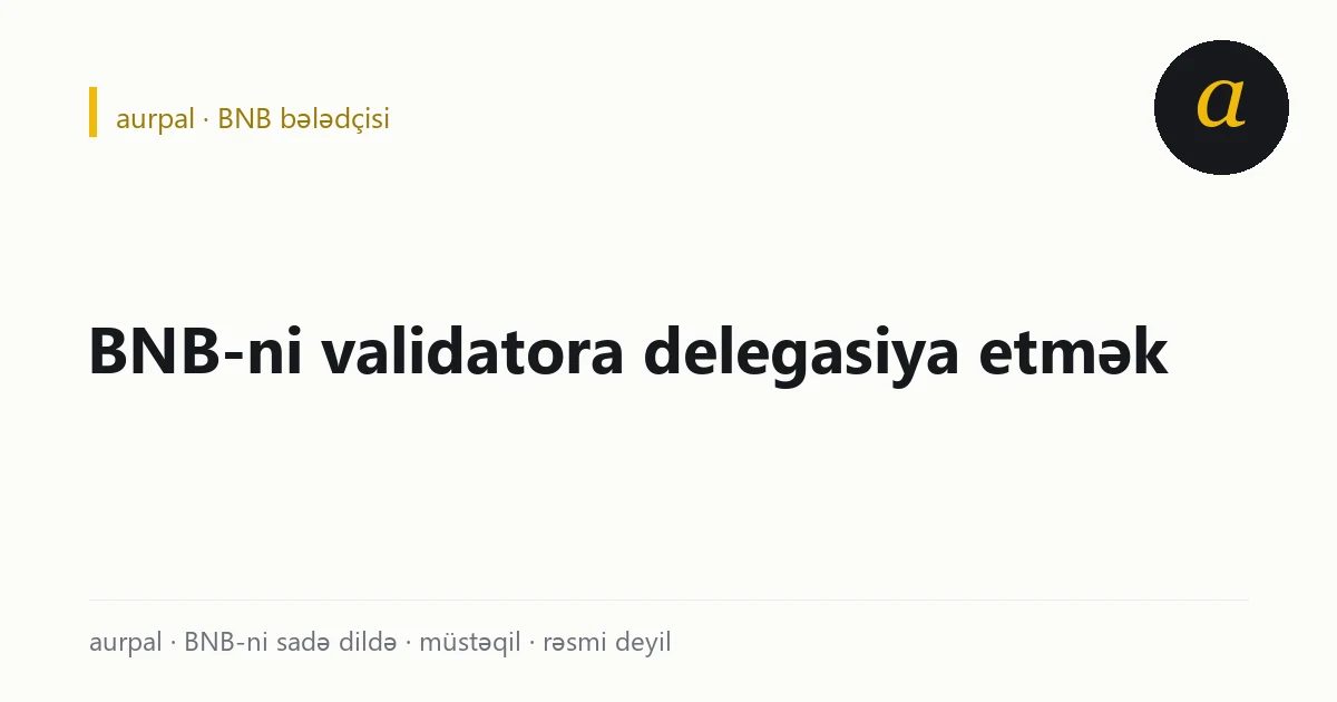 Şəbəkədə delegasiya: BNB validatorun adına yazılır, çıxış 7 günlük unbonding tələb edir