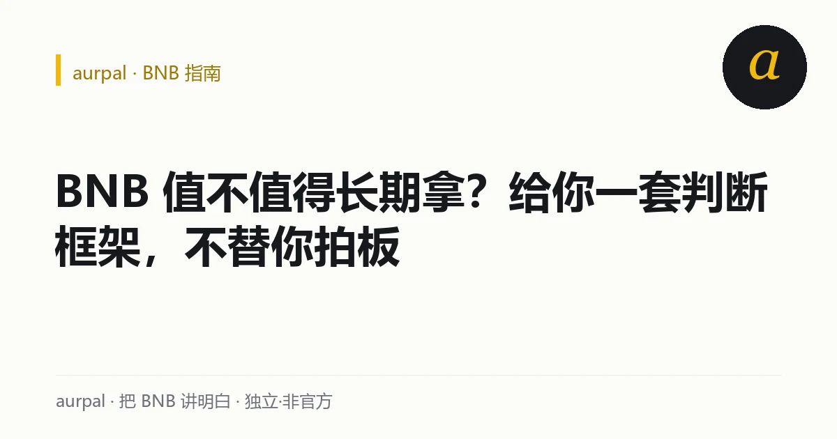 判断 BNB 值不值得长期拿的三问框架：图什么、扛不扛得住跌、占多大仓位